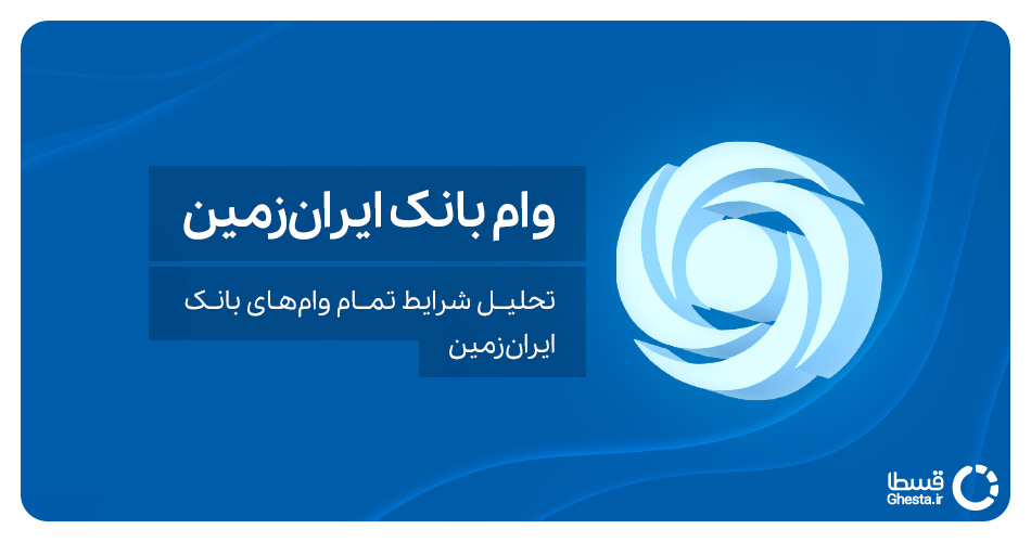 وام بانک ایران زمین | تحلیل شرایط تمام وام‌های بانک ایران زمین